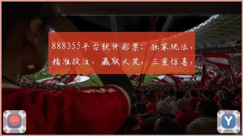 888355平台软件彩票：独家玩法，精准投注，赢取大奖，三重惊喜，不容错过