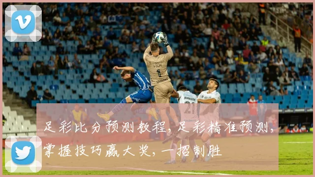 足彩比分预测教程,足彩精准预测,掌握技巧赢大奖,一招制胜