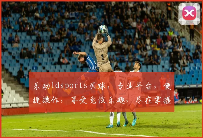 乐动ldsports买球，专业平台，便捷操作，享受竞技乐趣，尽在掌握