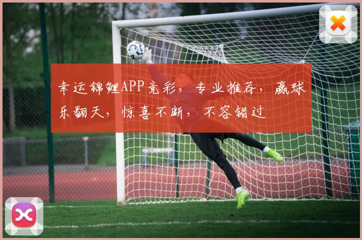 幸运锦鲤APP竞彩，专业推荐，赢球乐翻天，惊喜不断，不容错过