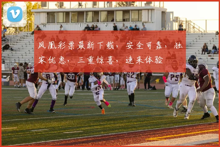凤凰彩票最新下载，安全可靠，独家优惠，三重惊喜，速来体验