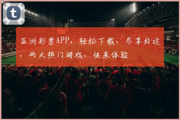 亚洲彩票APP，轻松下载，尽享好运，两大热门游戏，快来体验