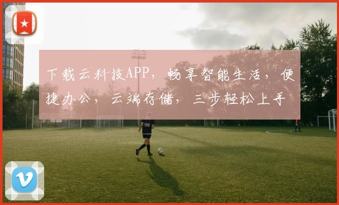下载云科技APP，畅享智能生活，便捷办公，云端存储，三步轻松上手，体验全新智能时代