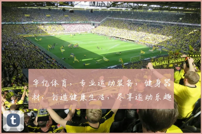 华亿体育，专业运动装备，健身器材，打造健康生活，尽享运动乐趣，助力全民健康