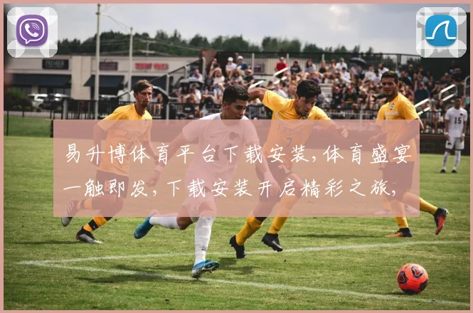 易升博体育平台下载安装,体育盛宴一触即发,下载安装开启精彩之旅,尽享运动魅力。